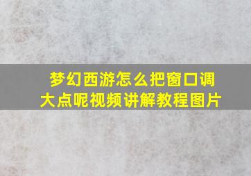 梦幻西游怎么把窗口调大点呢视频讲解教程图片