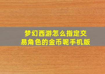 梦幻西游怎么指定交易角色的金币呢手机版