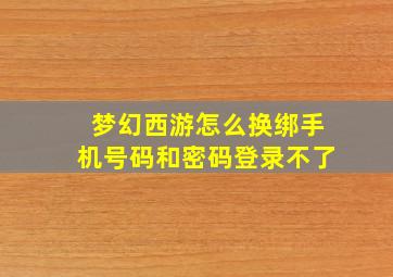 梦幻西游怎么换绑手机号码和密码登录不了