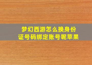 梦幻西游怎么换身份证号码绑定账号呢苹果