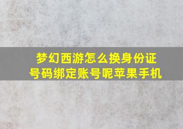 梦幻西游怎么换身份证号码绑定账号呢苹果手机