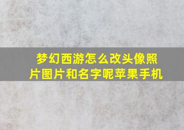 梦幻西游怎么改头像照片图片和名字呢苹果手机