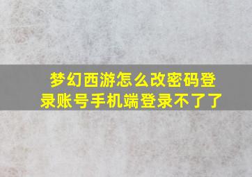 梦幻西游怎么改密码登录账号手机端登录不了了