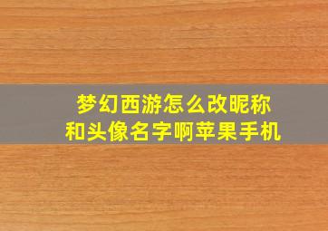 梦幻西游怎么改昵称和头像名字啊苹果手机