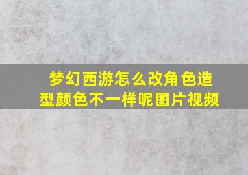 梦幻西游怎么改角色造型颜色不一样呢图片视频