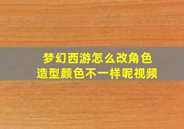 梦幻西游怎么改角色造型颜色不一样呢视频