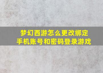 梦幻西游怎么更改绑定手机账号和密码登录游戏