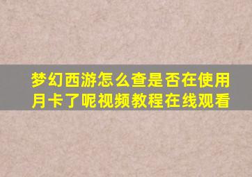 梦幻西游怎么查是否在使用月卡了呢视频教程在线观看