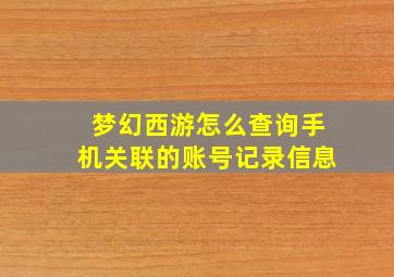 梦幻西游怎么查询手机关联的账号记录信息