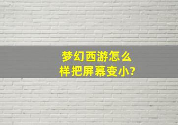 梦幻西游怎么样把屏幕变小?