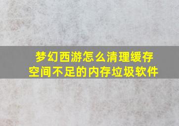 梦幻西游怎么清理缓存空间不足的内存垃圾软件