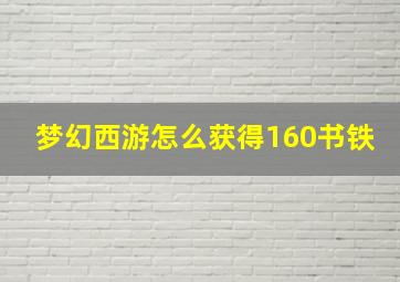 梦幻西游怎么获得160书铁