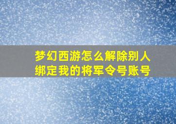 梦幻西游怎么解除别人绑定我的将军令号账号