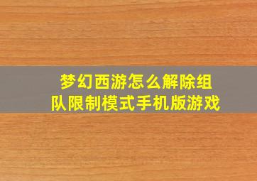 梦幻西游怎么解除组队限制模式手机版游戏