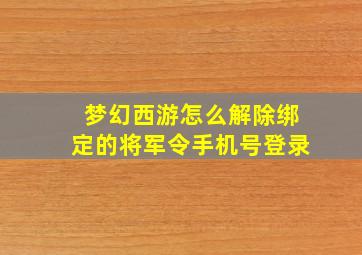 梦幻西游怎么解除绑定的将军令手机号登录