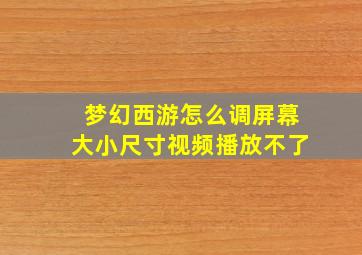 梦幻西游怎么调屏幕大小尺寸视频播放不了