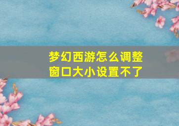 梦幻西游怎么调整窗口大小设置不了