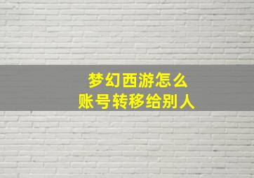 梦幻西游怎么账号转移给别人