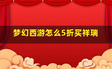 梦幻西游怎么5折买祥瑞