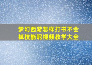 梦幻西游怎样打书不会掉技能呢视频教学大全