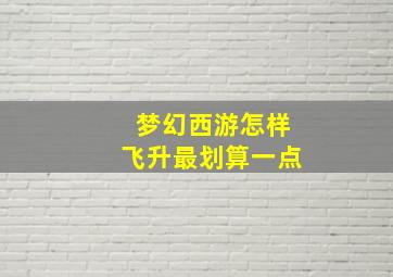 梦幻西游怎样飞升最划算一点