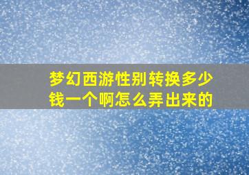 梦幻西游性别转换多少钱一个啊怎么弄出来的