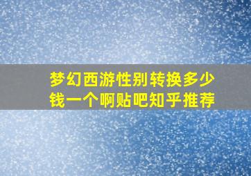 梦幻西游性别转换多少钱一个啊贴吧知乎推荐