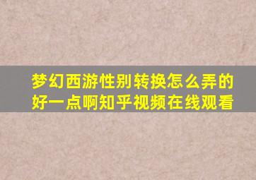 梦幻西游性别转换怎么弄的好一点啊知乎视频在线观看