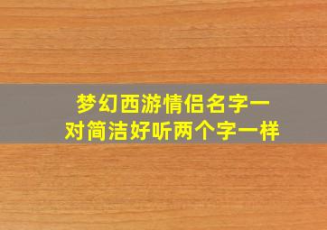 梦幻西游情侣名字一对简洁好听两个字一样