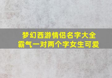 梦幻西游情侣名字大全霸气一对两个字女生可爱