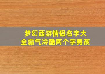 梦幻西游情侣名字大全霸气冷酷两个字男孩