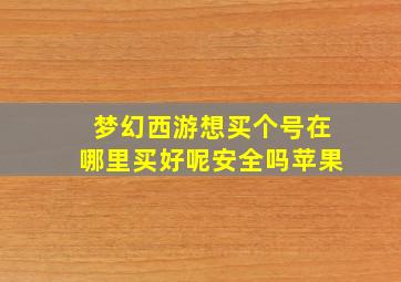 梦幻西游想买个号在哪里买好呢安全吗苹果