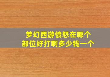 梦幻西游愤怒在哪个部位好打啊多少钱一个