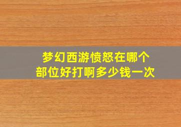 梦幻西游愤怒在哪个部位好打啊多少钱一次