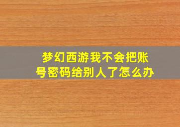 梦幻西游我不会把账号密码给别人了怎么办