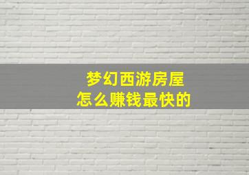 梦幻西游房屋怎么赚钱最快的