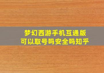 梦幻西游手机互通版可以取号吗安全吗知乎