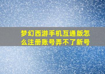 梦幻西游手机互通版怎么注册账号弄不了新号