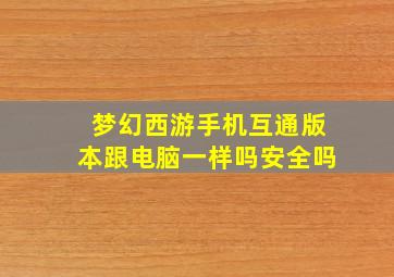 梦幻西游手机互通版本跟电脑一样吗安全吗