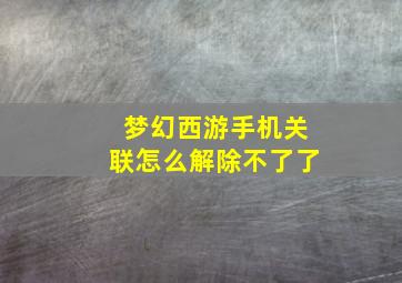 梦幻西游手机关联怎么解除不了了