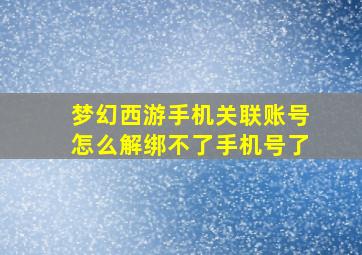 梦幻西游手机关联账号怎么解绑不了手机号了