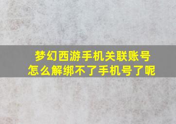 梦幻西游手机关联账号怎么解绑不了手机号了呢