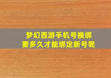 梦幻西游手机号换绑要多久才能绑定新号呢