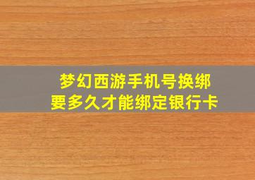 梦幻西游手机号换绑要多久才能绑定银行卡