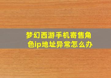 梦幻西游手机寄售角色ip地址异常怎么办