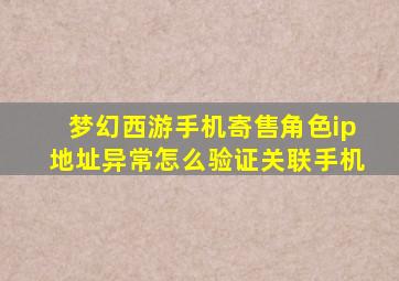 梦幻西游手机寄售角色ip地址异常怎么验证关联手机