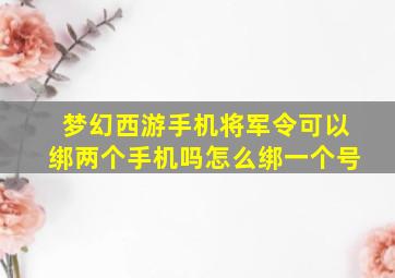 梦幻西游手机将军令可以绑两个手机吗怎么绑一个号