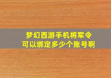 梦幻西游手机将军令可以绑定多少个账号啊