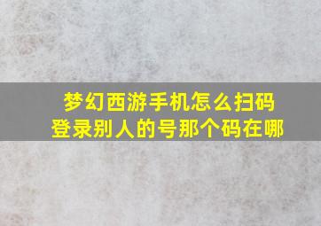 梦幻西游手机怎么扫码登录别人的号那个码在哪