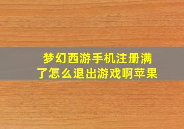 梦幻西游手机注册满了怎么退出游戏啊苹果